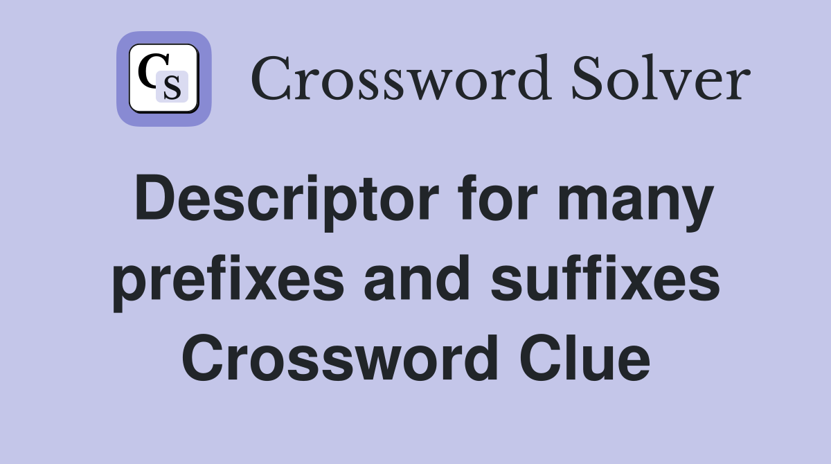 Descriptor for many prefixes and suffixes Crossword Clue