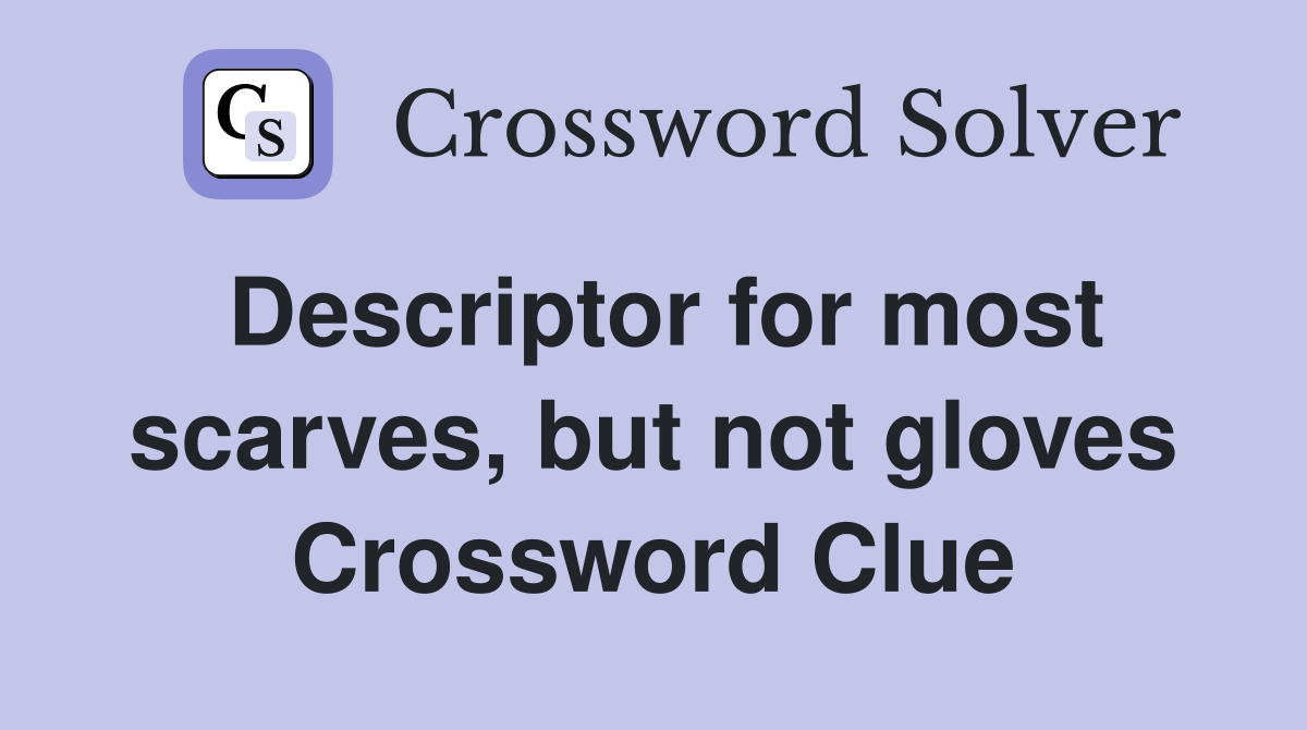 Descriptor for most scarves, but not gloves Crossword Clue