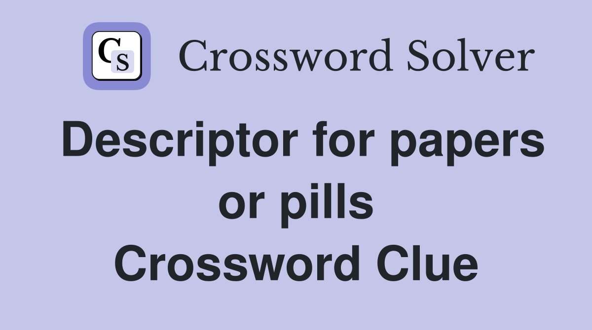 Descriptor for papers or pills Crossword Clue