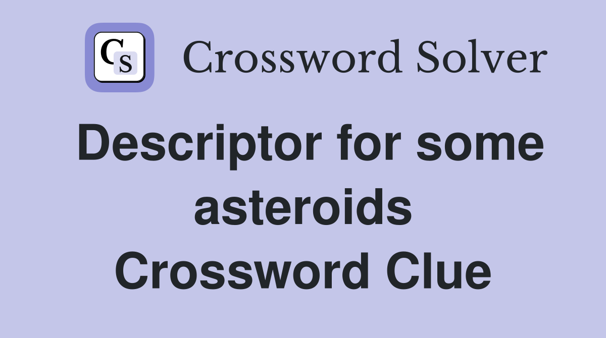Descriptor for some asteroids Crossword Clue