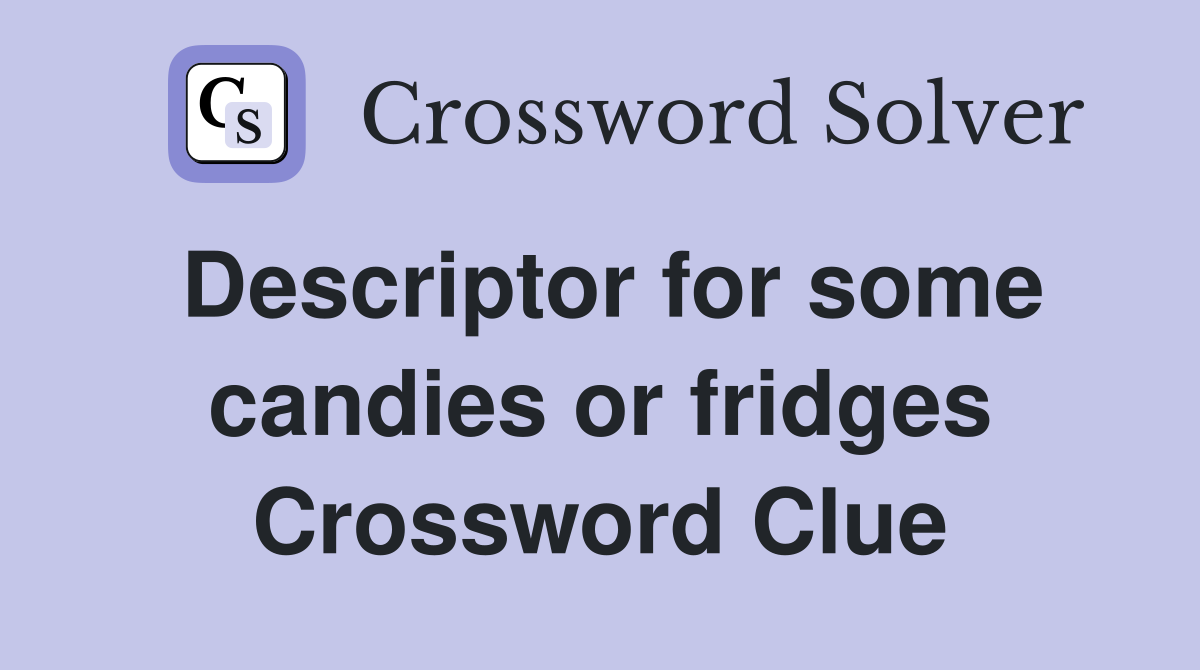 Descriptor for some candies or fridges Crossword Clue