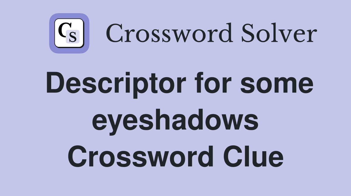 Descriptor for some eyeshadows Crossword Clue