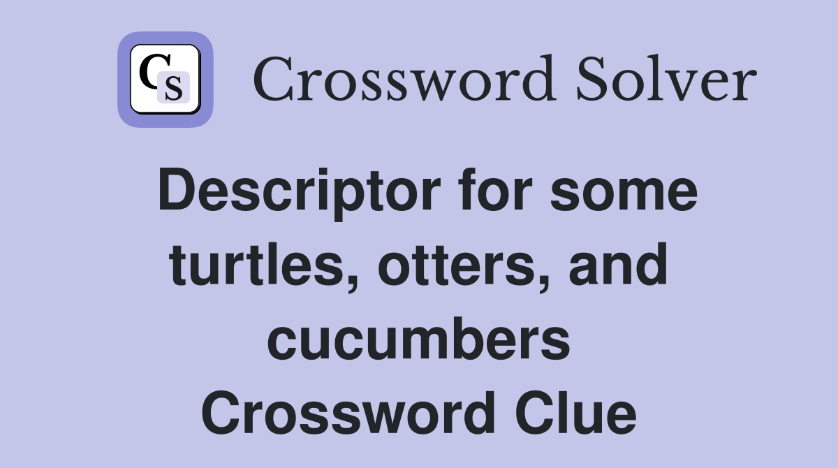 Descriptor for some turtles, otters, and cucumbers Crossword Clue