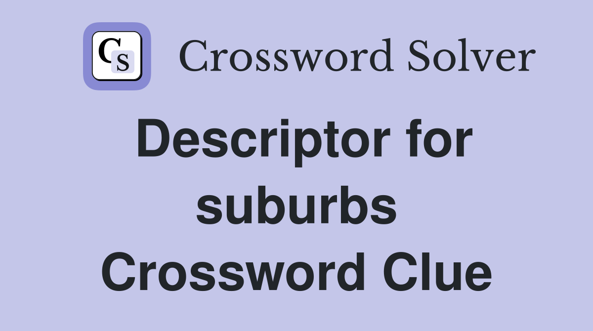 Descriptor for suburbs Crossword Clue