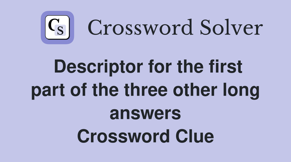 Descriptor for the first part of the three other long answers Crossword Clue