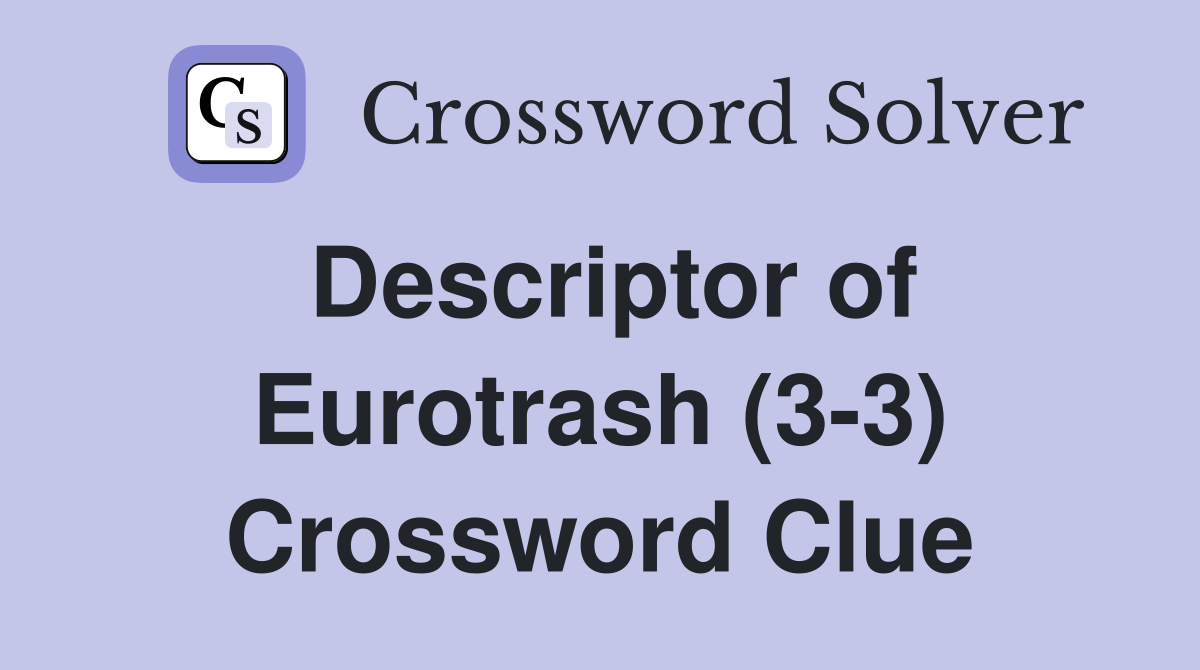 Descriptor of Eurotrash (3-3) Crossword Clue