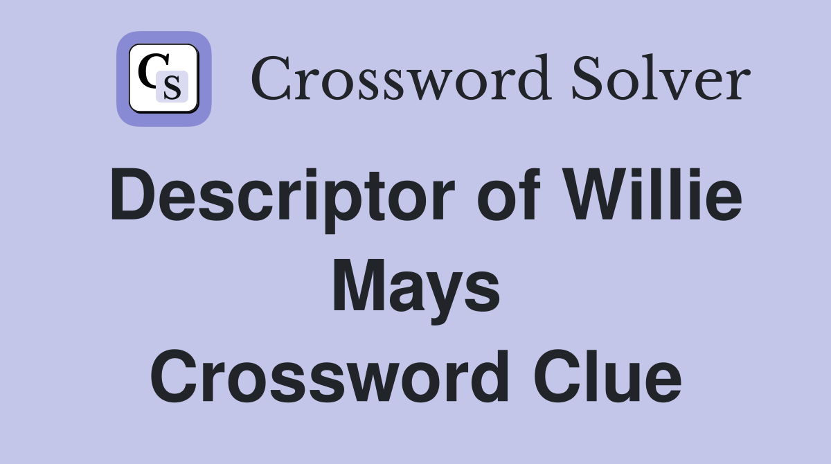 Descriptor of Willie Mays Crossword Clue