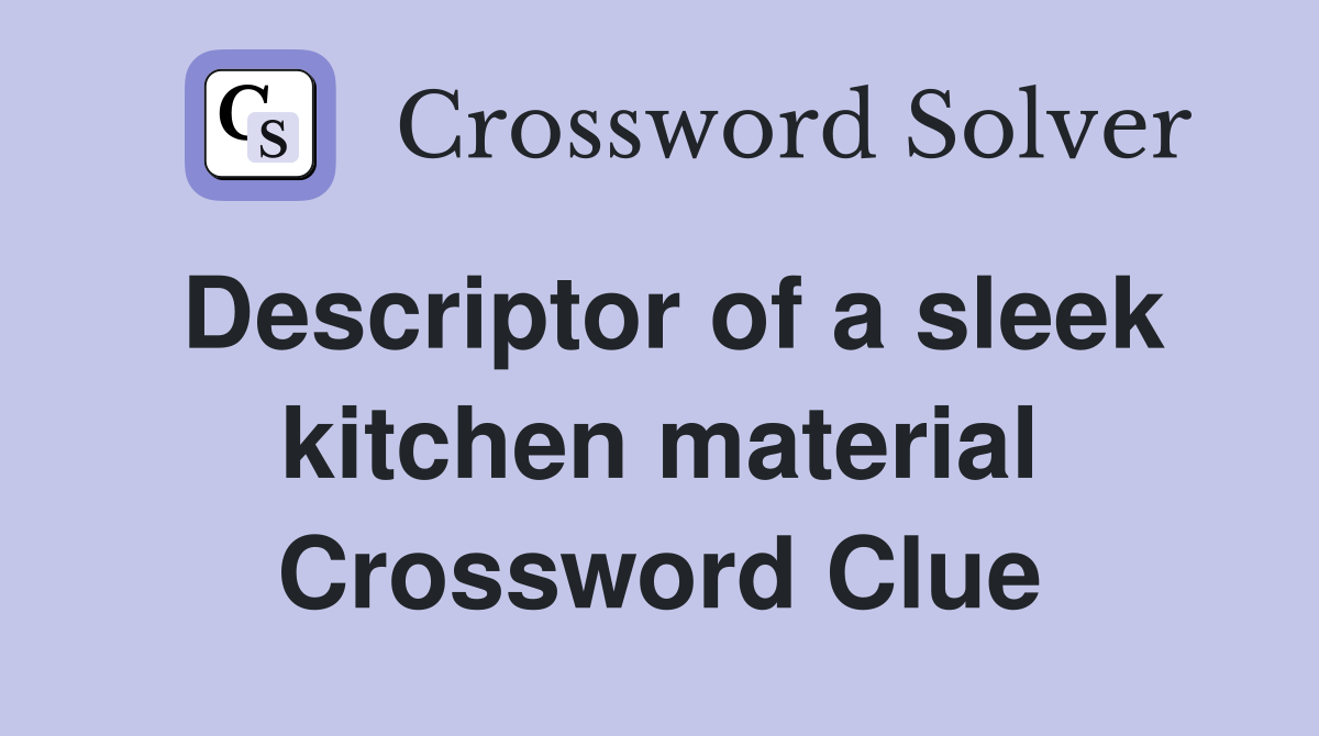 Descriptor of a sleek kitchen material Crossword Clue