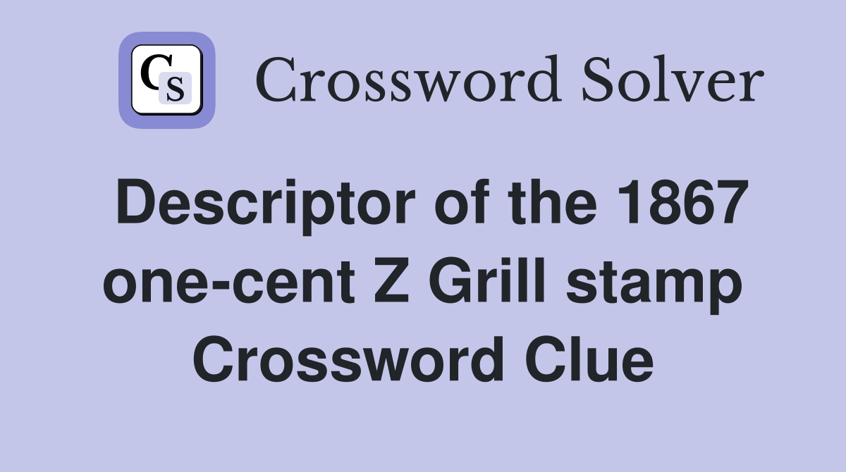 Descriptor of the 1867 one-cent Z Grill stamp Crossword Clue