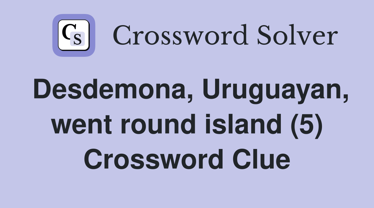 Desdemona, Uruguayan, went round island (5) Crossword Clue