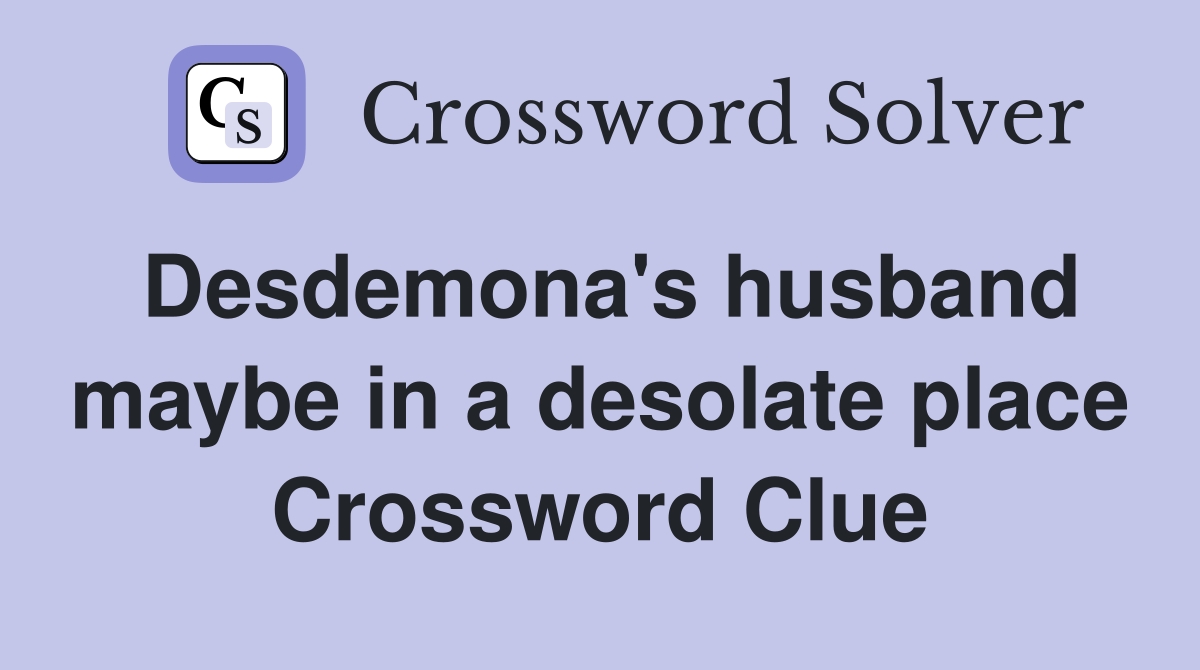 Desdemona's husband maybe in a desolate place Crossword Clue