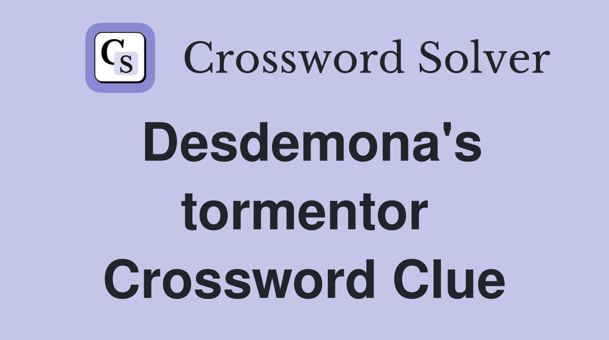 Desdemona's tormentor Crossword Clue