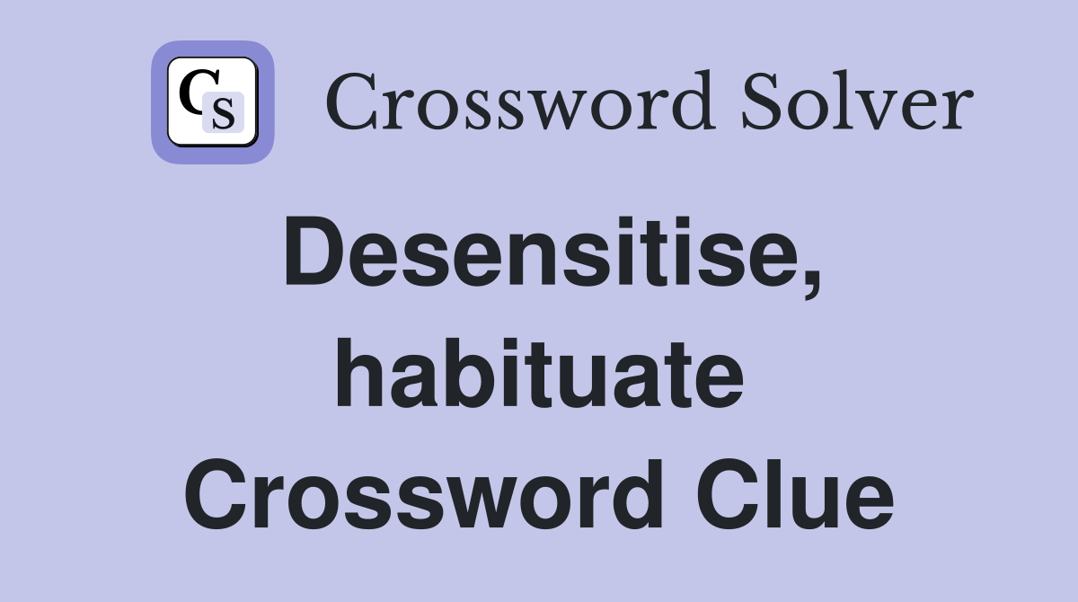 Desensitise, habituate Crossword Clue