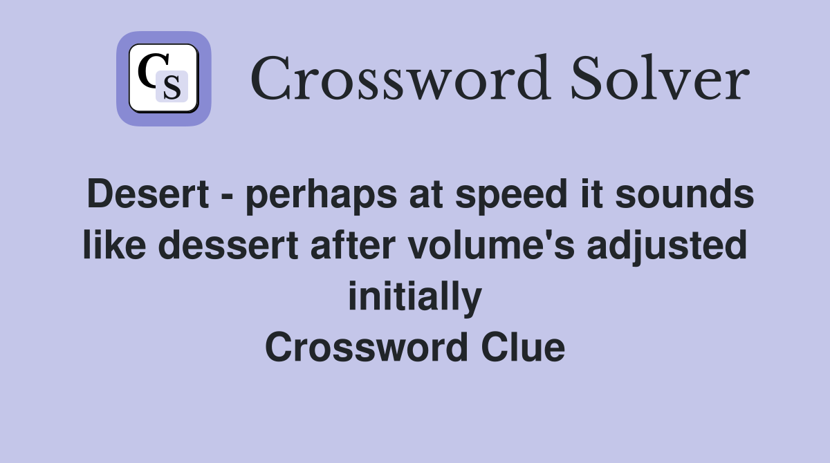 Desert - perhaps at speed it sounds like dessert after volume's adjusted initially Crossword Clue