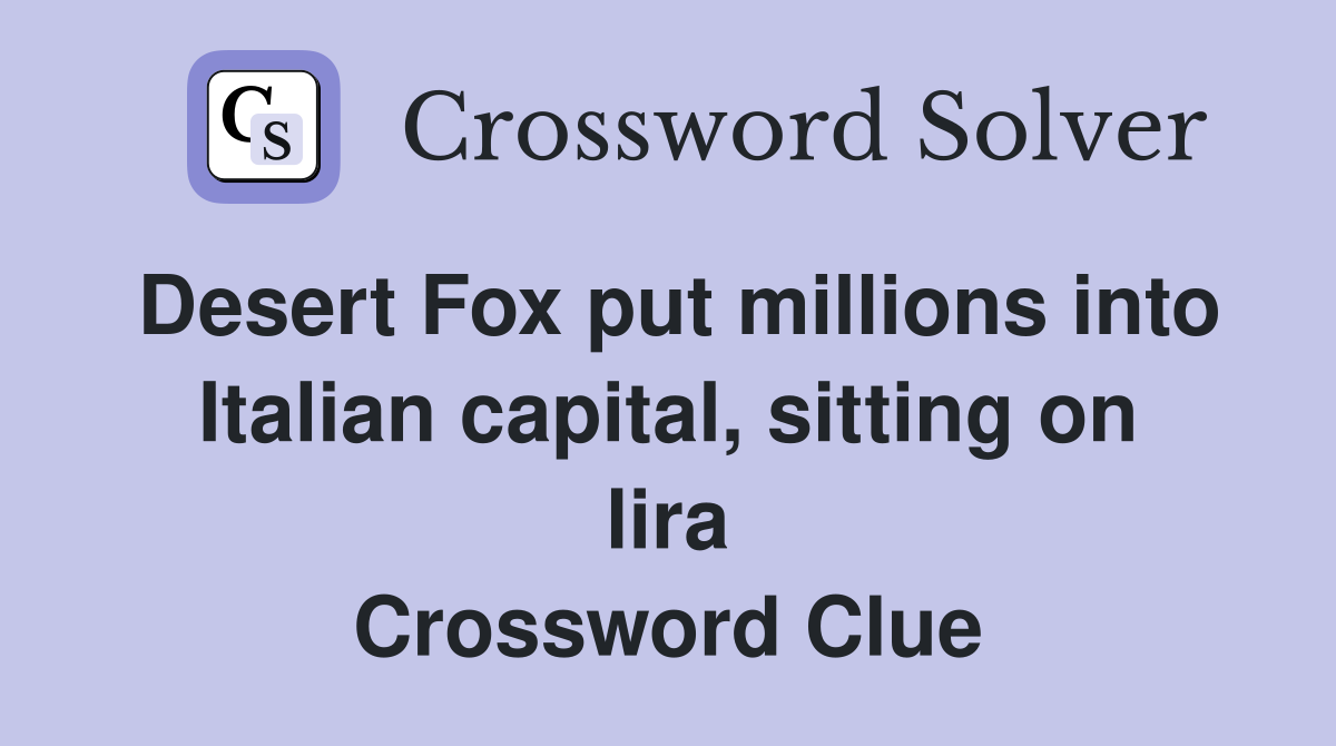 Desert Fox put millions into Italian capital, sitting on lira Crossword Clue