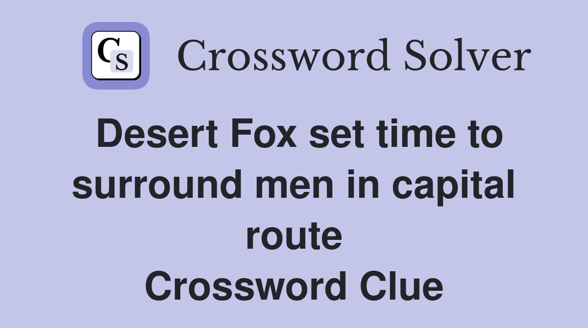 Desert Fox set time to surround men in capital route Crossword Clue
