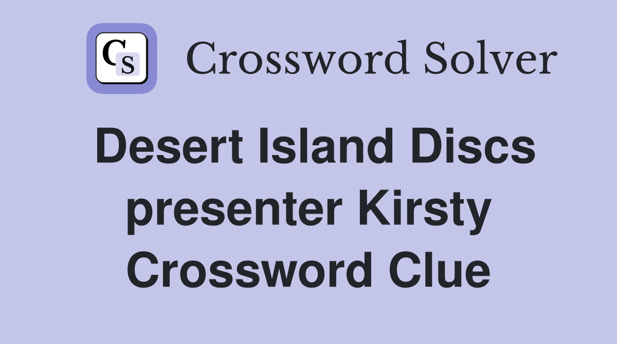 Desert Island Discs presenter Kirsty Crossword Clue