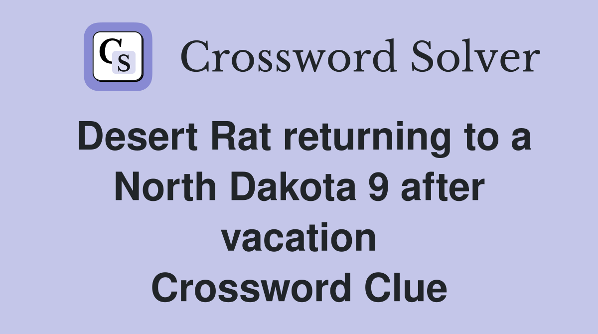 Desert Rat returning to a North Dakota 9 after vacation Crossword Clue