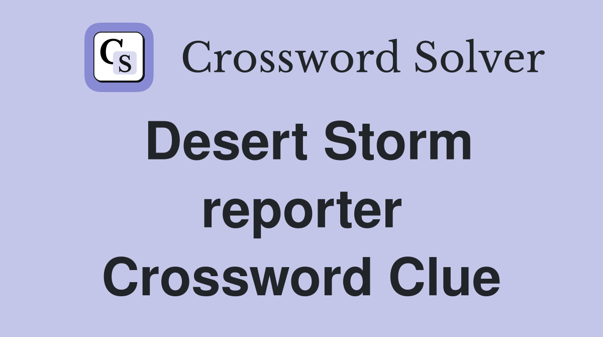 Desert Storm reporter Crossword Clue