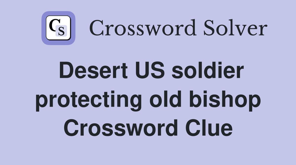 Desert US soldier protecting old bishop Crossword Clue