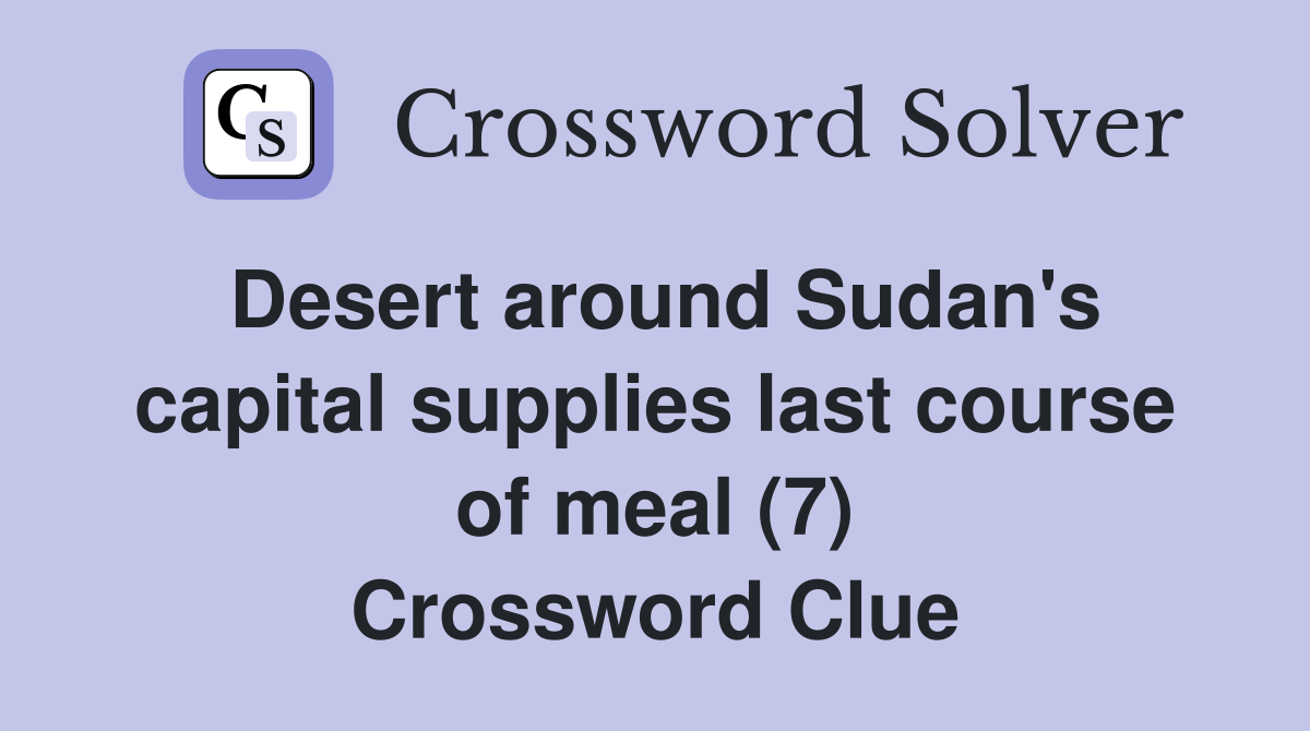 Desert around Sudan's capital supplies last course of meal (7) Crossword Clue