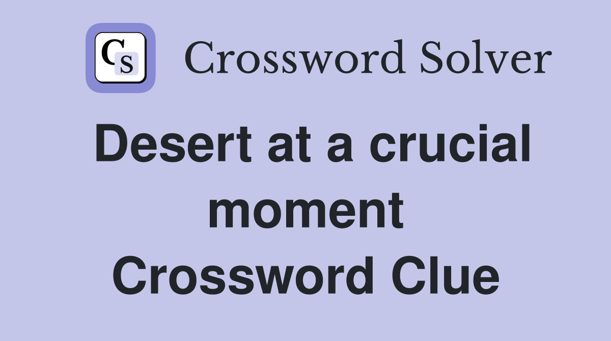 Desert at a crucial moment Crossword Clue