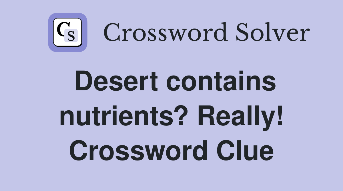 Desert contains nutrients? Really! Crossword Clue