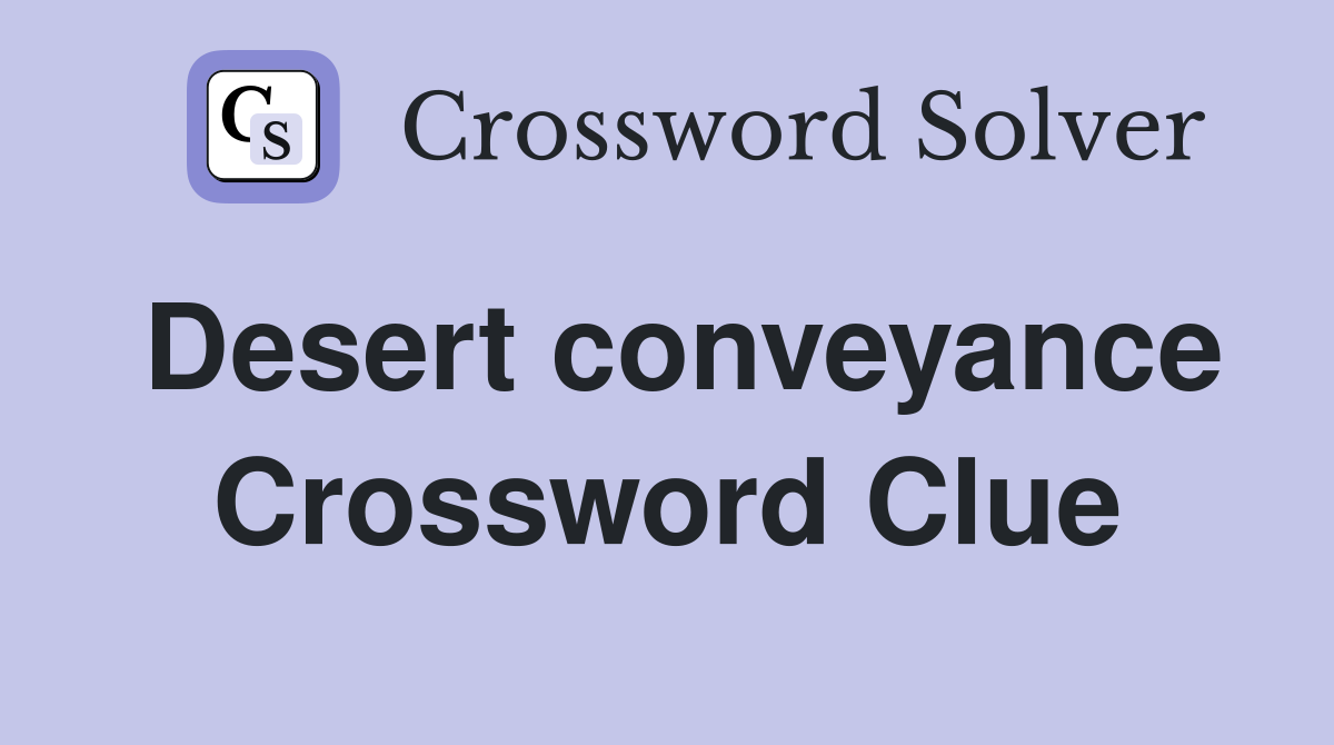 Desert conveyance Crossword Clue
