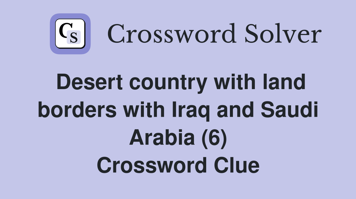 Desert country with land borders with Iraq and Saudi Arabia (6) Crossword Clue