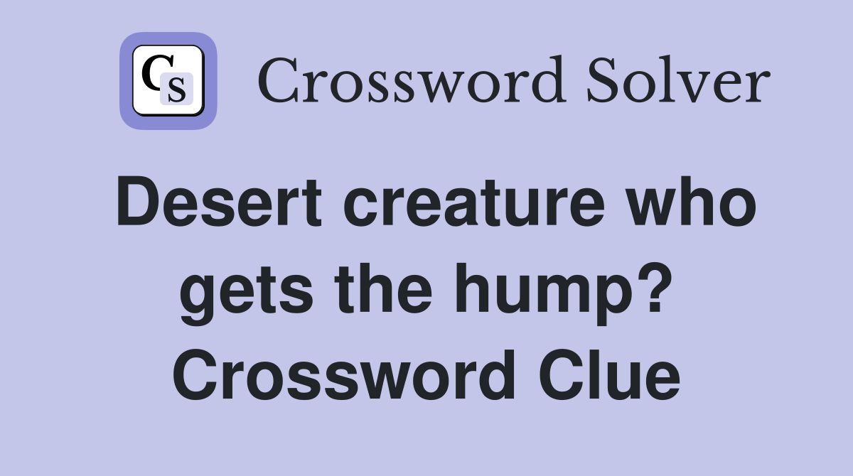 Desert creature who gets the hump? Crossword Clue