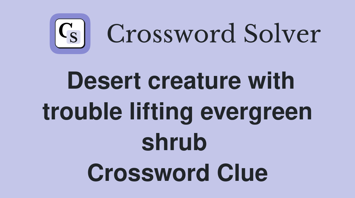 Desert creature with trouble lifting evergreen shrub  Crossword Clue