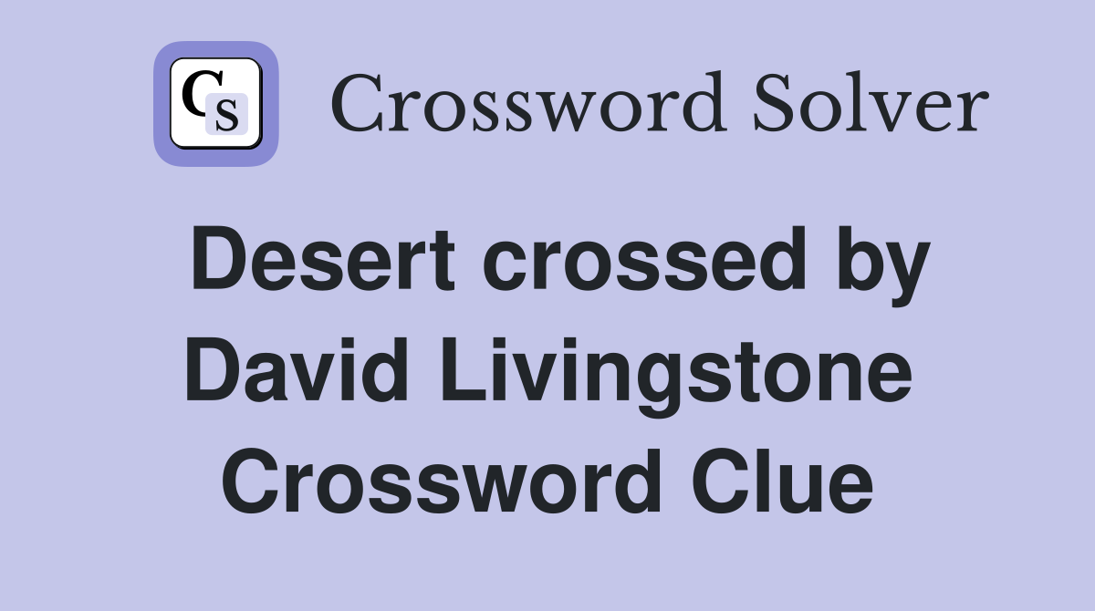 Desert crossed by David Livingstone Crossword Clue