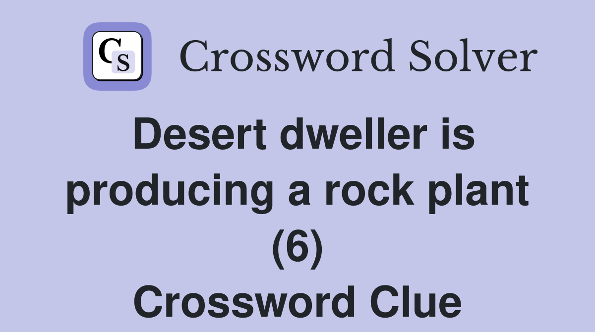 Desert dweller is producing a rock plant (6) Crossword Clue