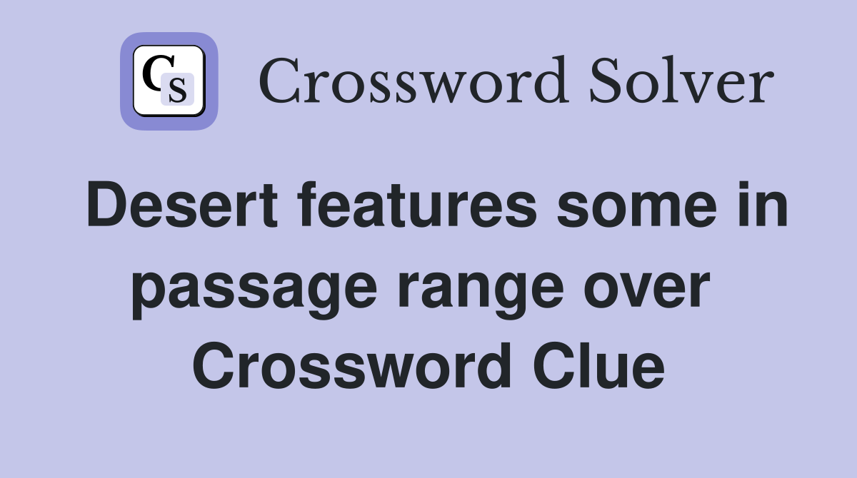 Desert features some in passage range over  Crossword Clue