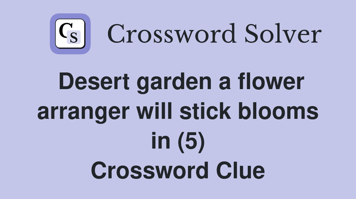 Desert garden a flower arranger will stick blooms in (5) Crossword Clue