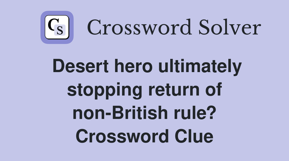 Desert hero ultimately stopping return of non-British rule? Crossword Clue