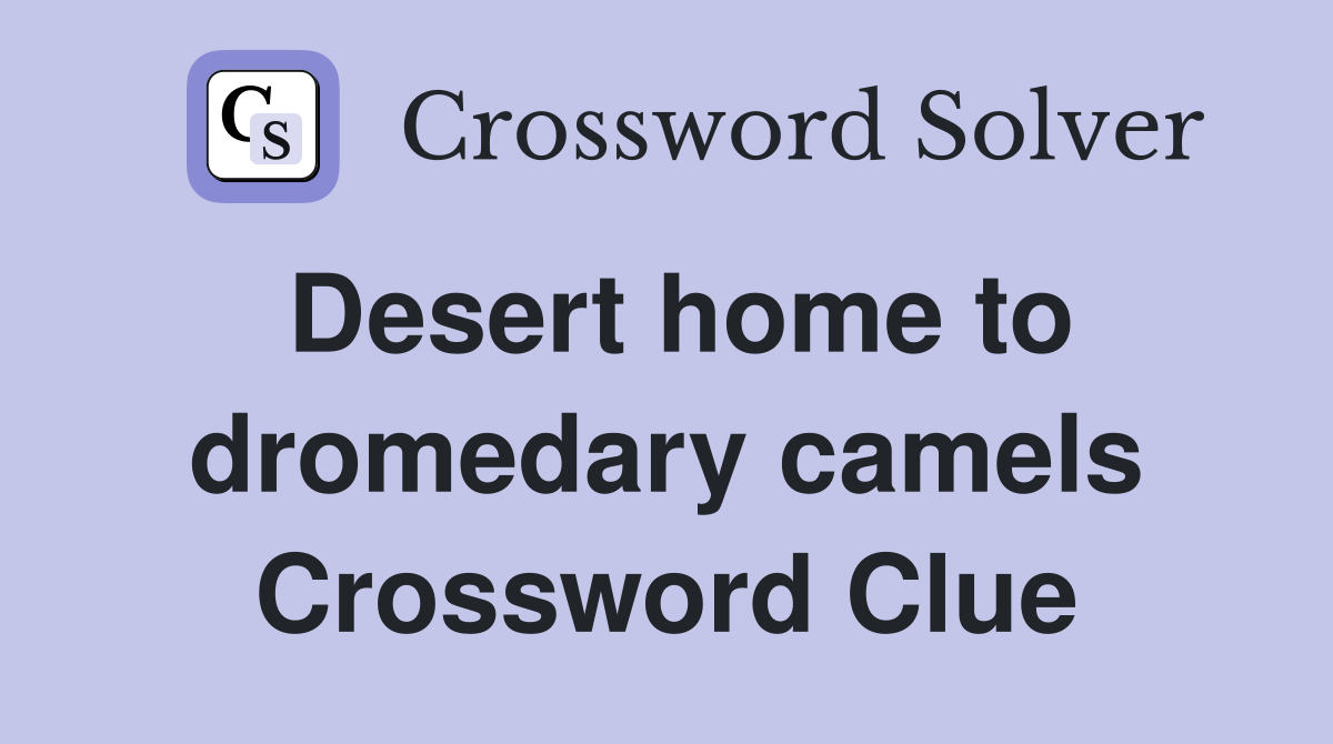 Desert home to dromedary camels Crossword Clue