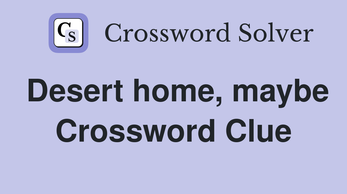 Desert home, maybe Crossword Clue