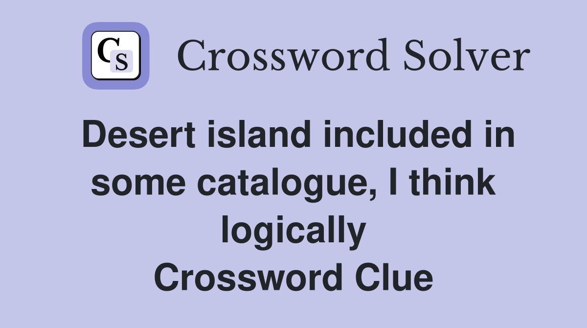 Desert island included in some catalogue, I think logically Crossword Clue