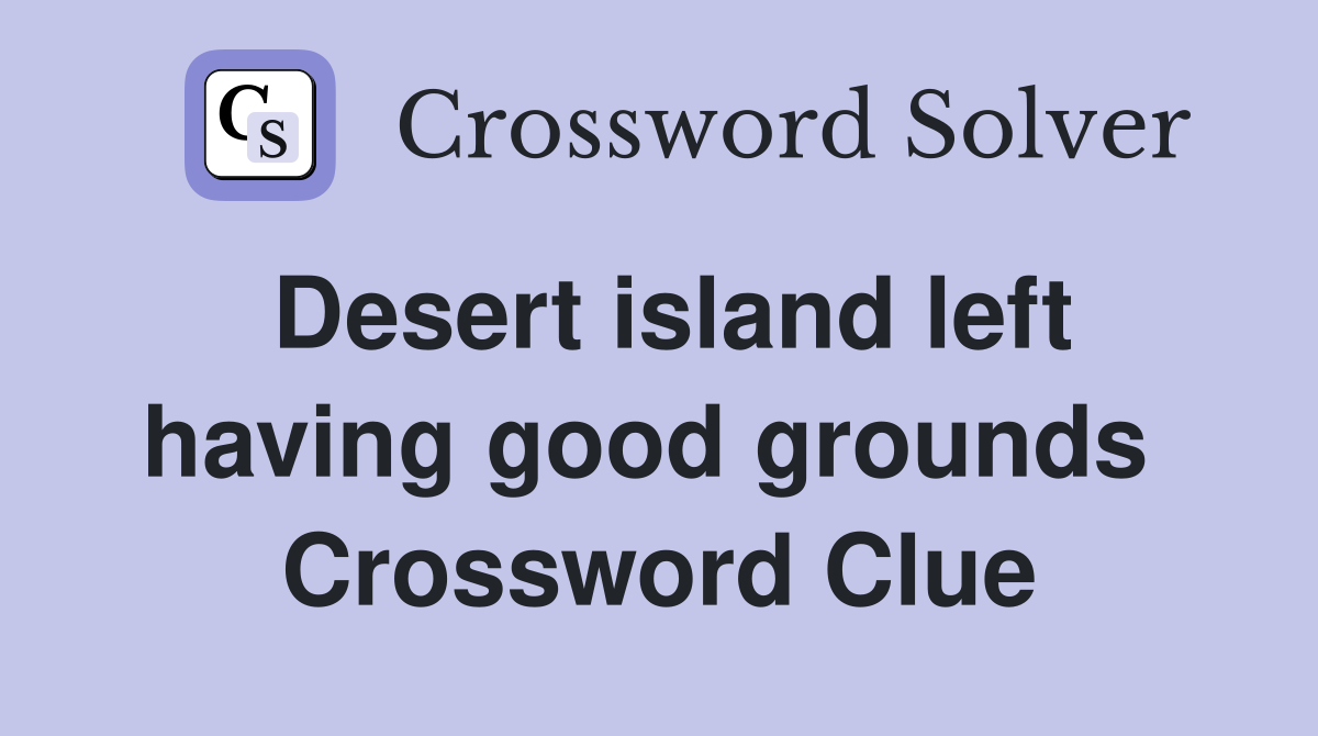 Desert island left having good grounds  Crossword Clue
