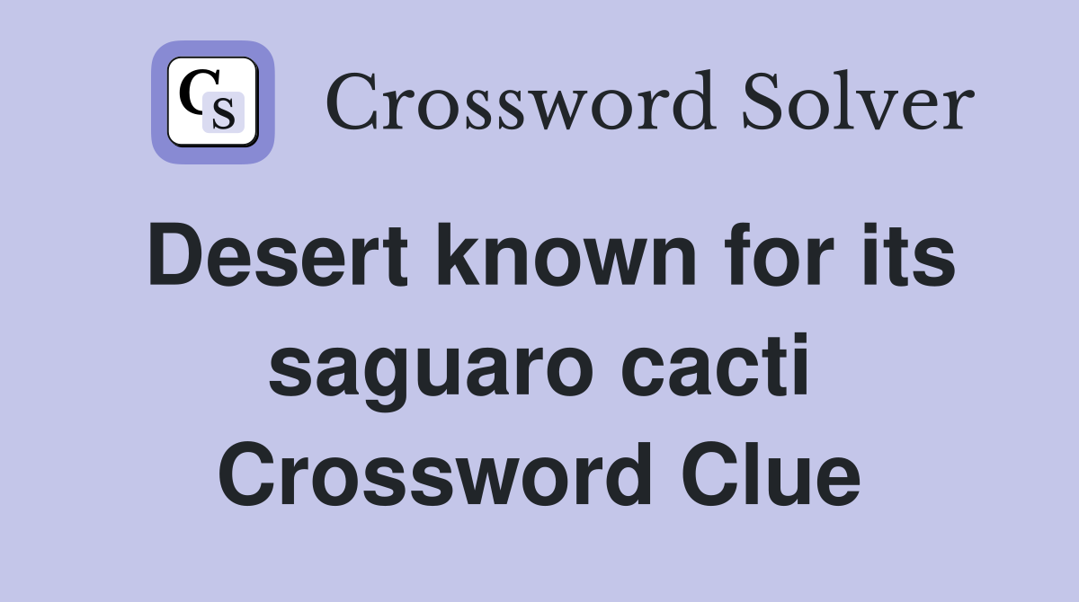 Desert known for its saguaro cacti Crossword Clue