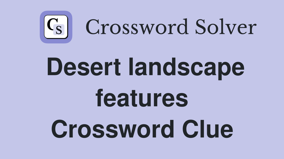 Desert landscape features Crossword Clue