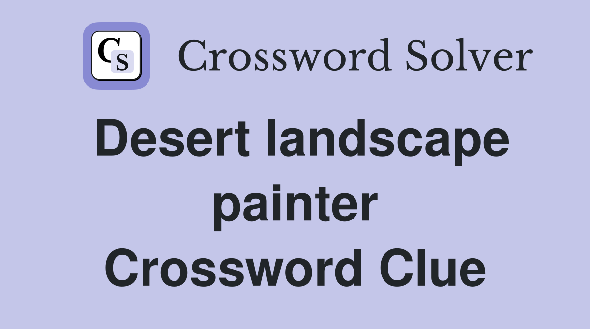 Desert landscape painter Crossword Clue