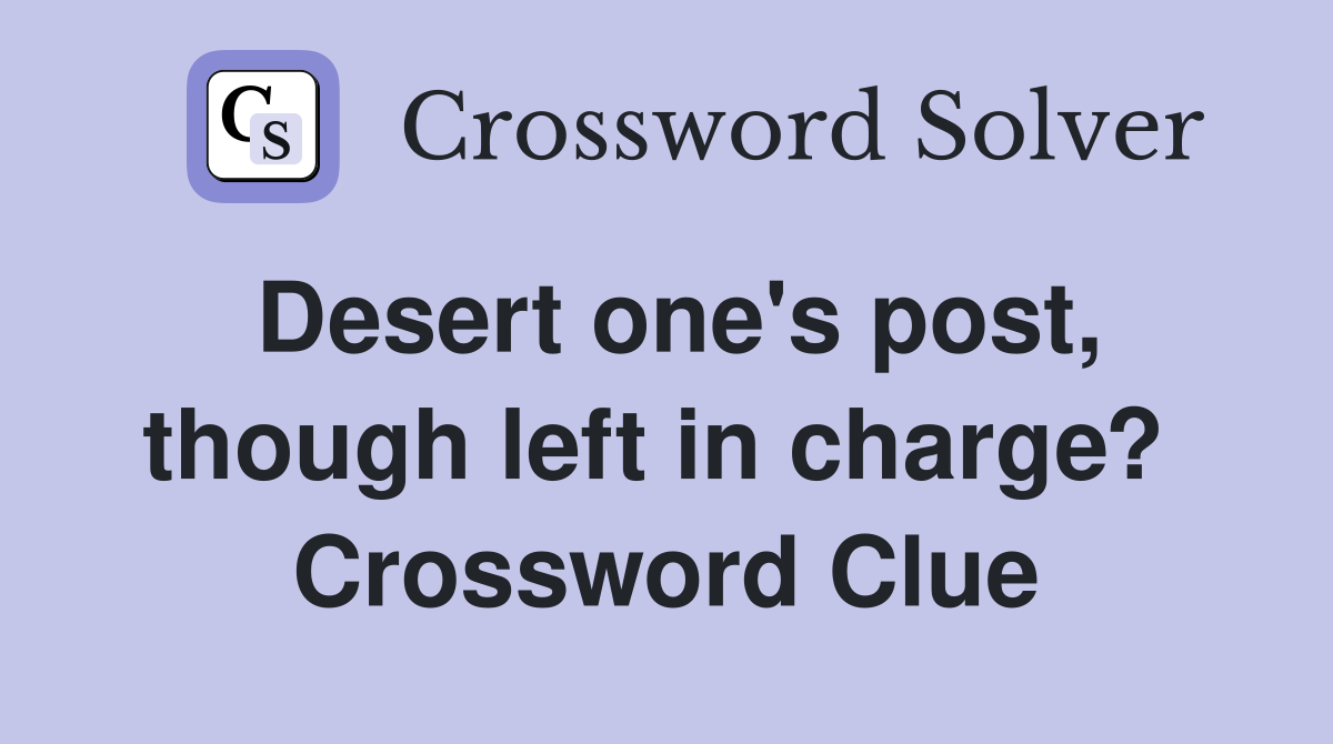 Desert one's post, though left in charge?  Crossword Clue