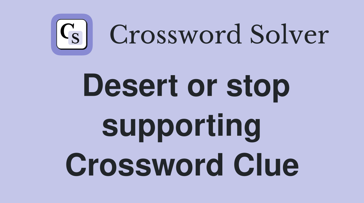 Desert or stop supporting Crossword Clue