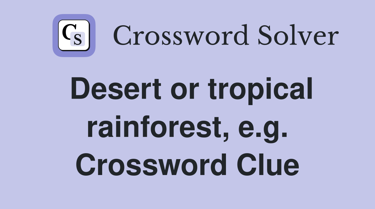 Desert or tropical rainforest, e.g. Crossword Clue