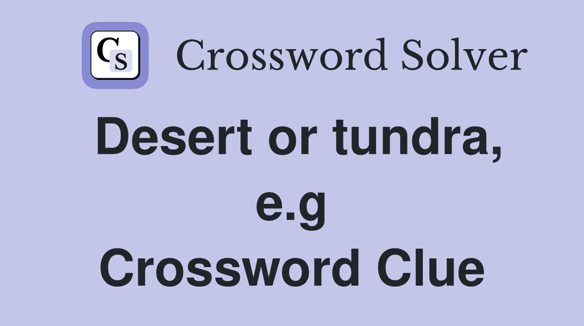 Desert or tundra, e.g Crossword Clue