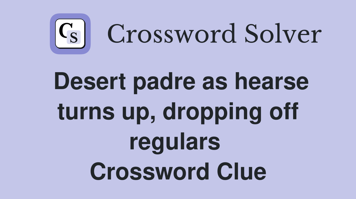 Desert padre as hearse turns up, dropping off regulars  Crossword Clue