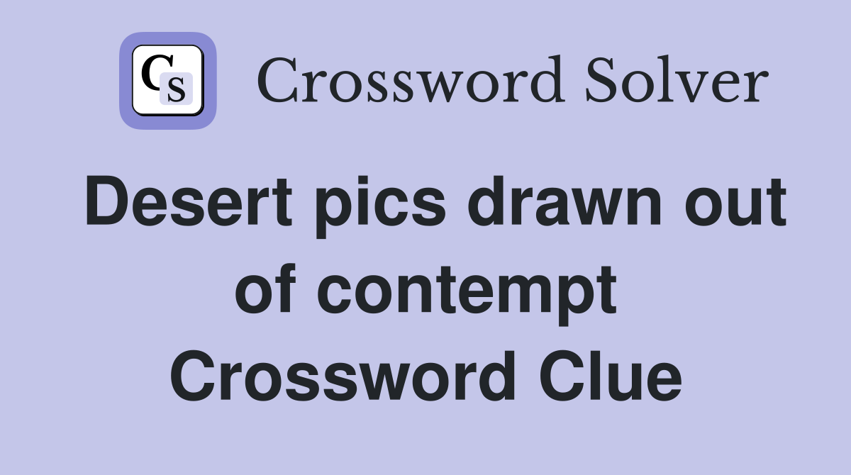 Desert pics drawn out of contempt Crossword Clue
