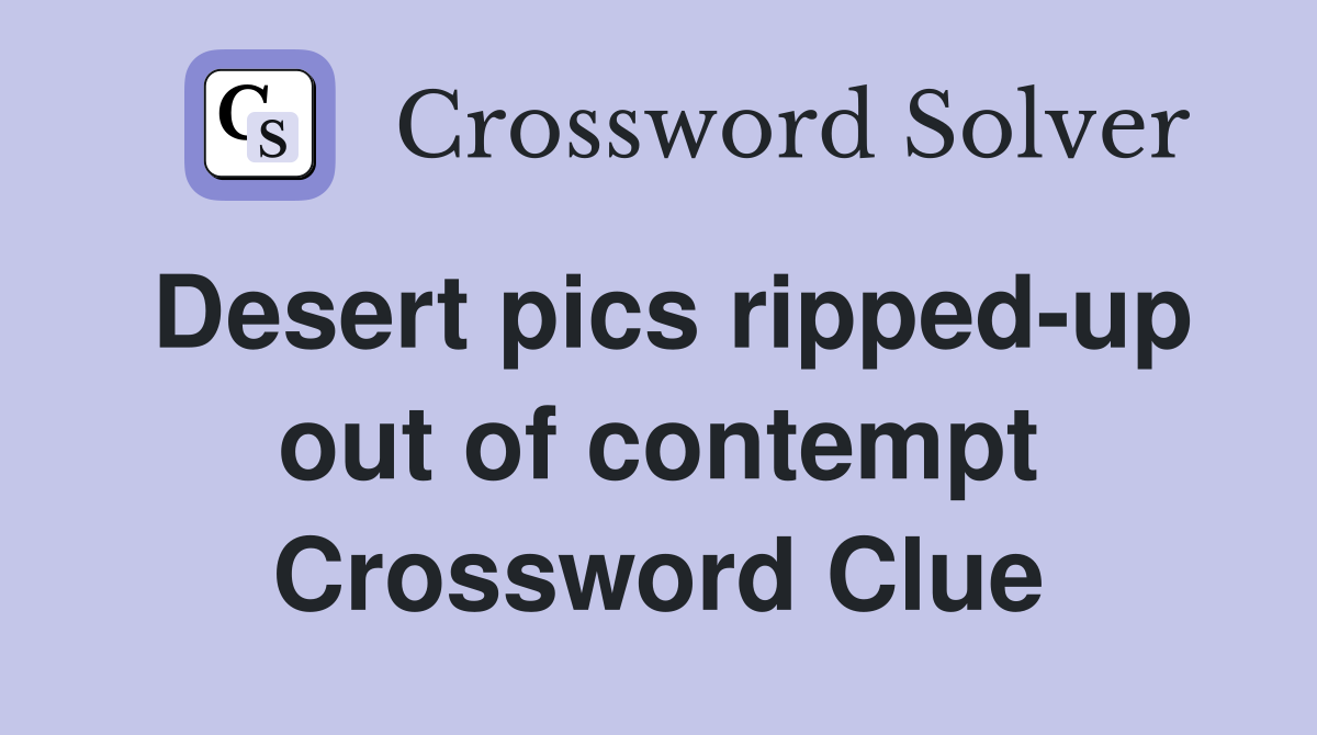 Desert pics ripped-up out of contempt Crossword Clue
